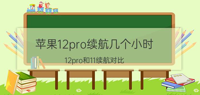 苹果12pro续航几个小时 12pro和11续航对比？